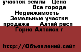 участок земли › Цена ­ 2 700 000 - Все города Недвижимость » Земельные участки продажа   . Алтай респ.,Горно-Алтайск г.